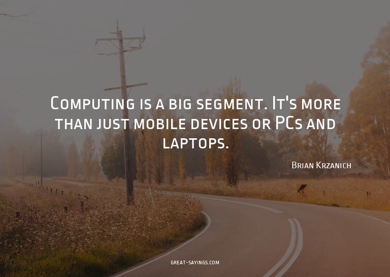 Computing is a big segment. It's more than just mobile