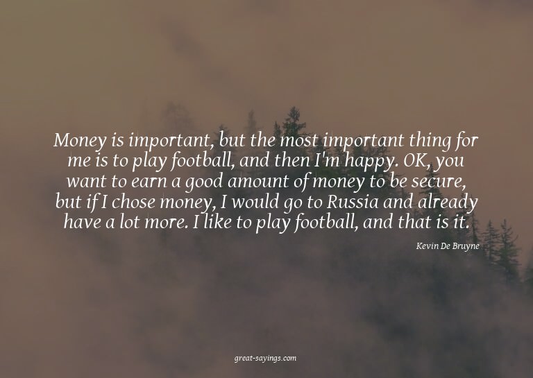 Money is important, but the most important thing for me