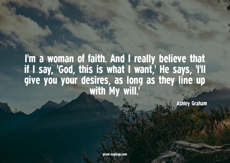 I'm a woman of faith. And I really believe that if I sa