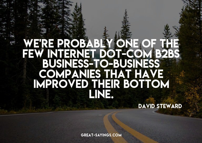 We're probably one of the few Internet dot-com B2Bs bus