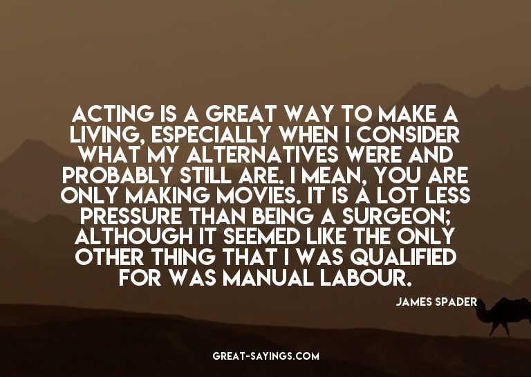 Acting is a great way to make a living, especially when