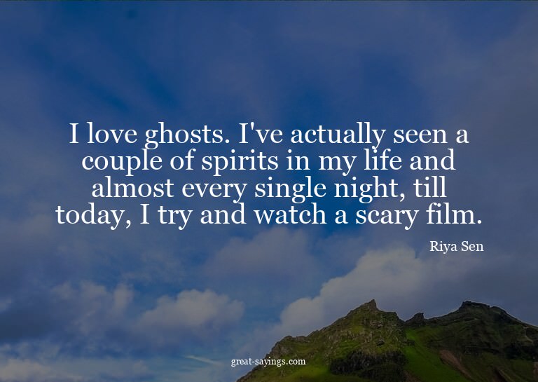 I love ghosts. I've actually seen a couple of spirits i