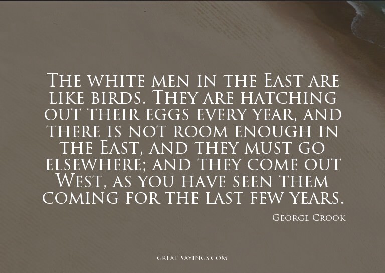 The white men in the East are like birds. They are hatc