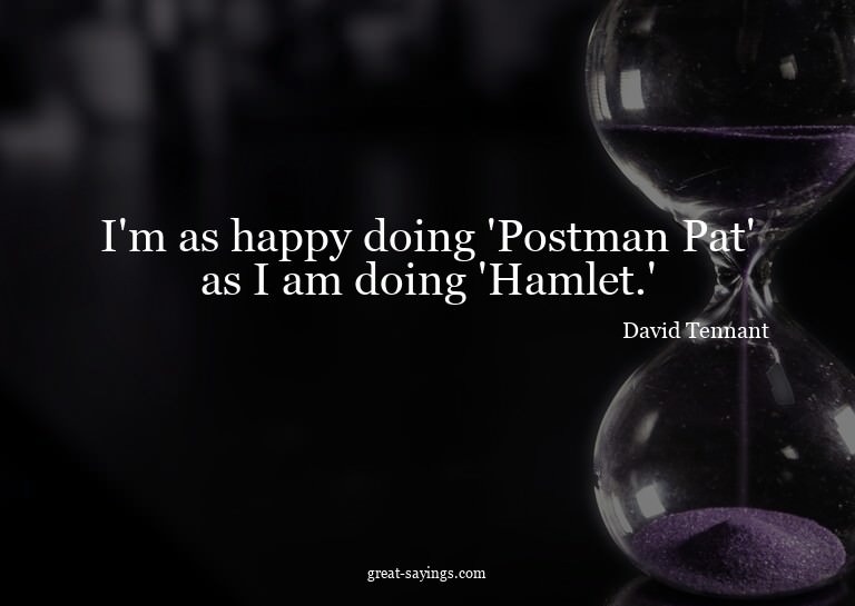 I'm as happy doing 'Postman Pat' as I am doing 'Hamlet.