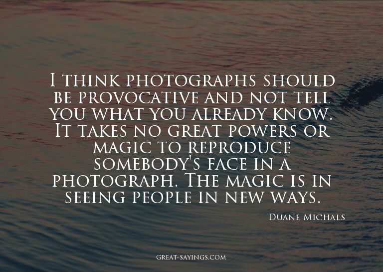 I think photographs should be provocative and not tell