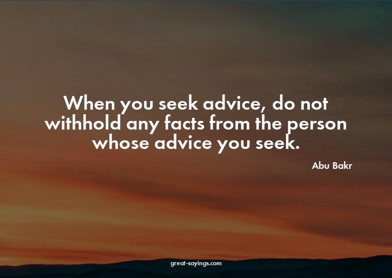 When you seek advice, do not withhold any facts from th