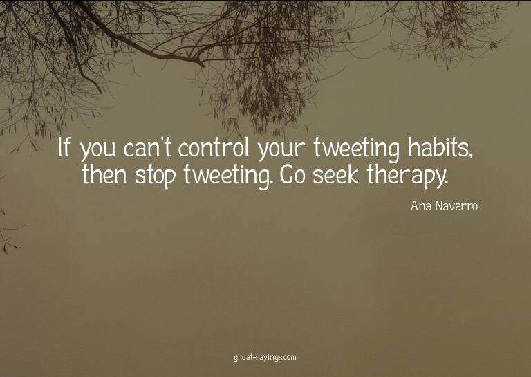 If you can't control your tweeting habits, then stop tw
