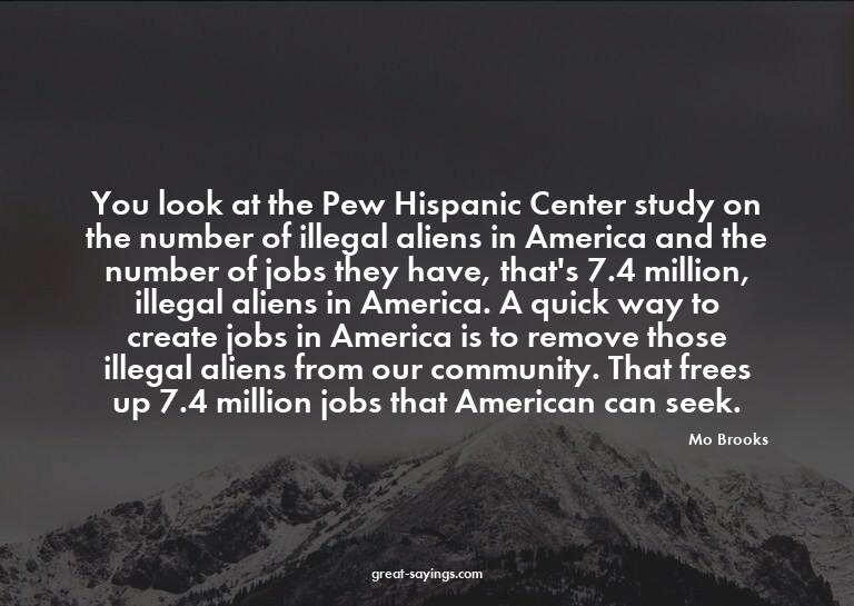 You look at the Pew Hispanic Center study on the number