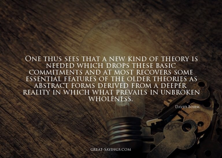 One thus sees that a new kind of theory is needed which