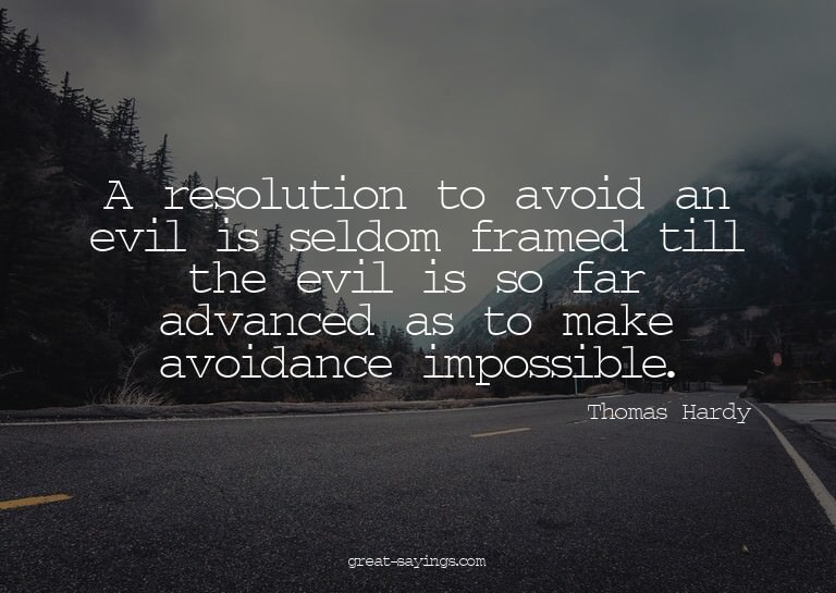A resolution to avoid an evil is seldom framed till the