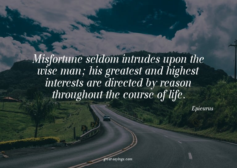 Misfortune seldom intrudes upon the wise man; his great