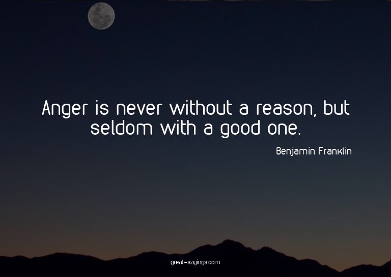 Anger is never without a reason, but seldom with a good