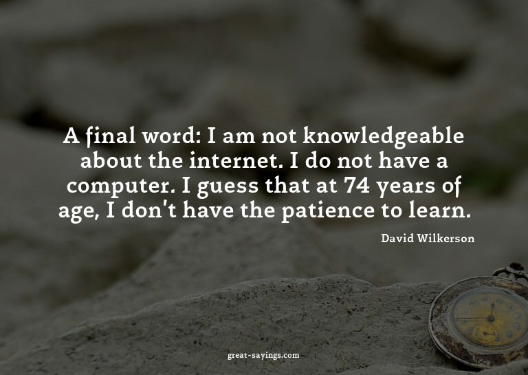 A final word: I am not knowledgeable about the internet