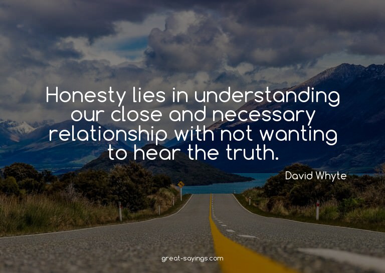 Honesty lies in understanding our close and necessary r