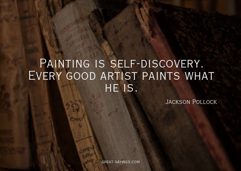 Painting is self-discovery. Every good artist paints wh