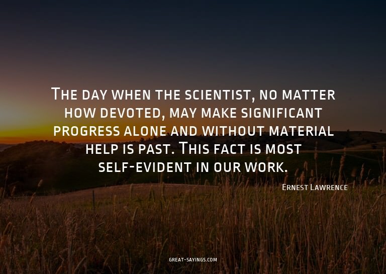 The day when the scientist, no matter how devoted, may