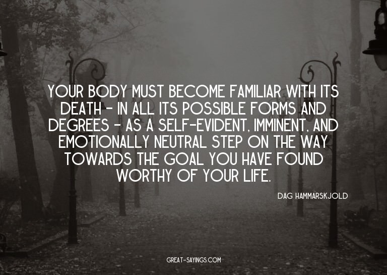Your body must become familiar with its death - in all