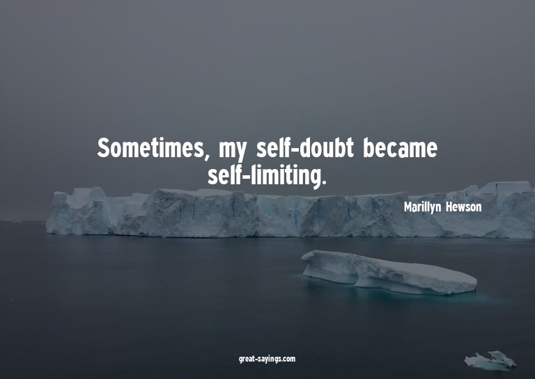 Sometimes, my self-doubt became self-limiting.

