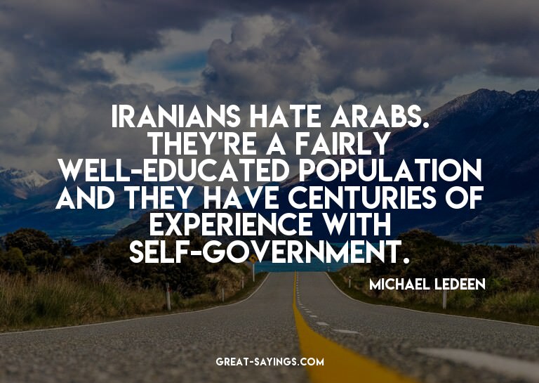 Iranians hate Arabs. They're a fairly well-educated pop