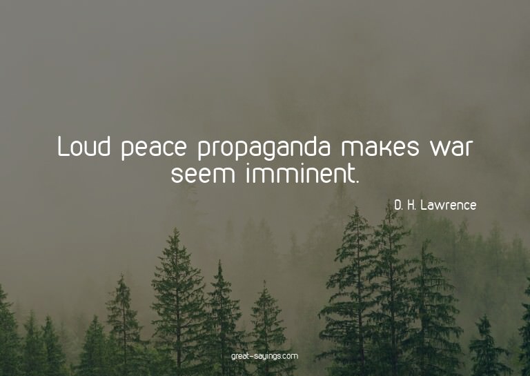 Loud peace propaganda makes war seem imminent.

