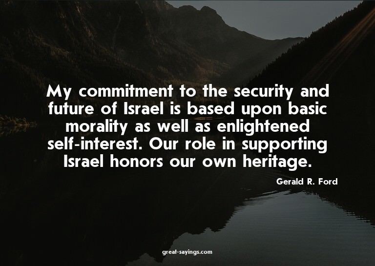 My commitment to the security and future of Israel is b