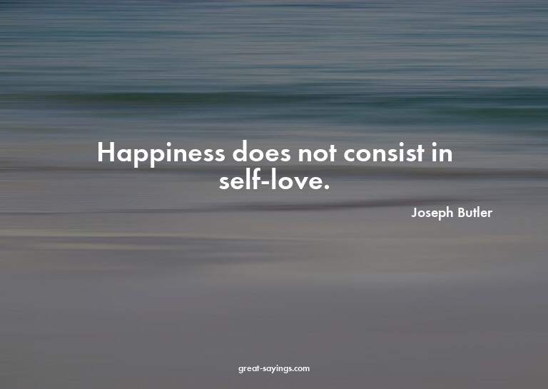 Happiness does not consist in self-love.

