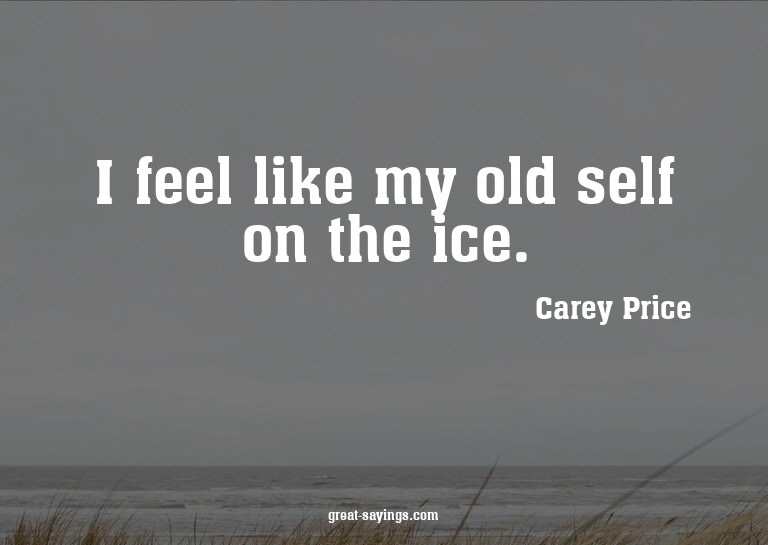 I feel like my old self on the ice.

