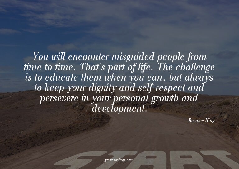 You will encounter misguided people from time to time.