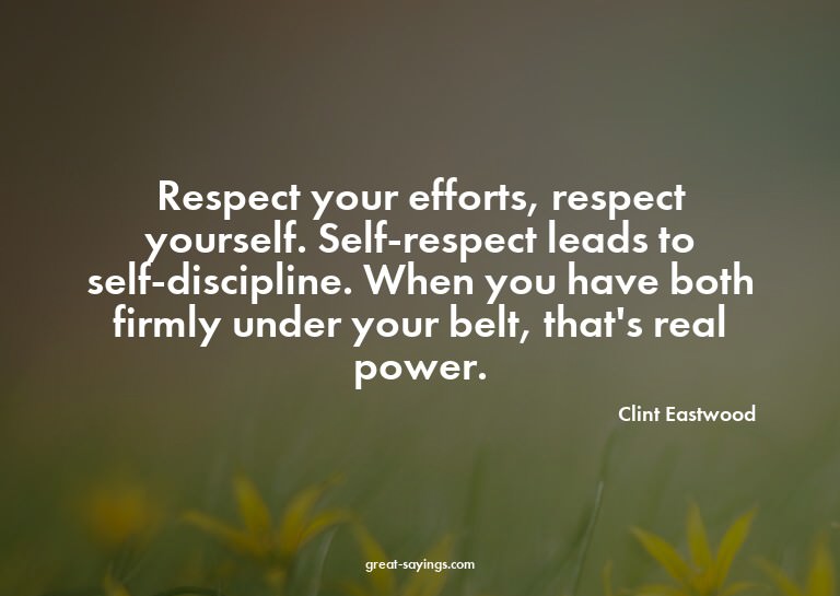 Respect your efforts, respect yourself. Self-respect le