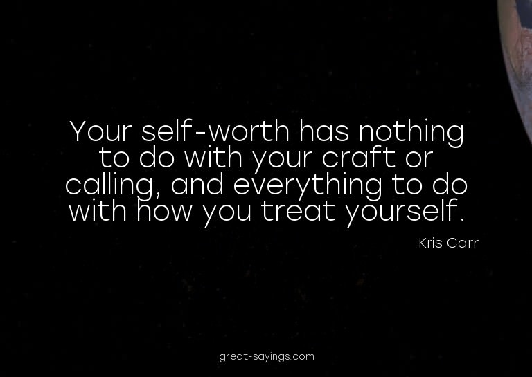 Your self-worth has nothing to do with your craft or ca