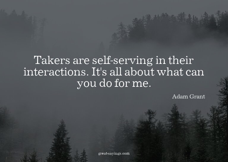 Takers are self-serving in their interactions. It's all