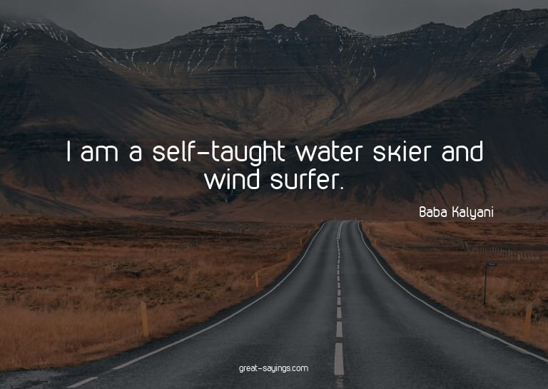 I am a self-taught water skier and wind surfer.

