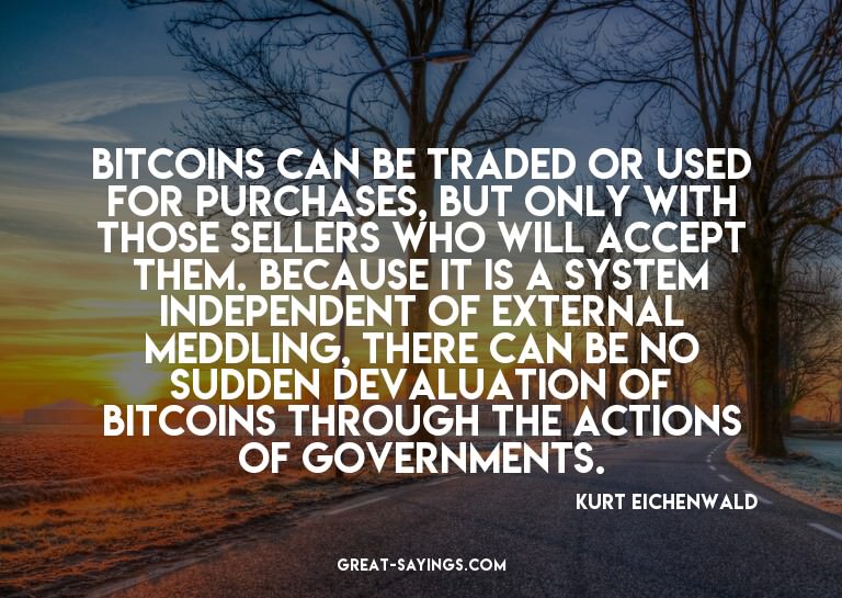 Bitcoins can be traded or used for purchases, but only