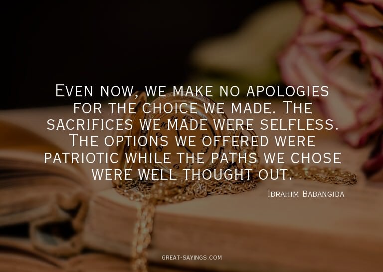 Even now, we make no apologies for the choice we made.