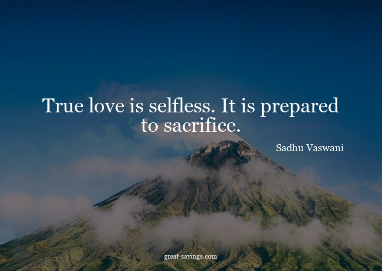 True love is selfless. It is prepared to sacrifice.

