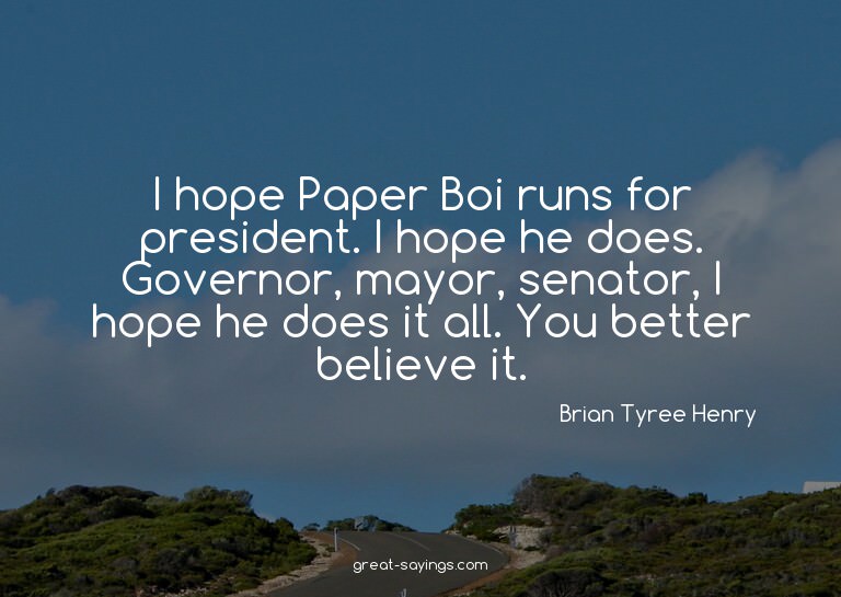 I hope Paper Boi runs for president. I hope he does. Go