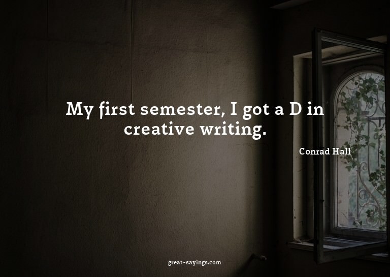 My first semester, I got a D in creative writing.

