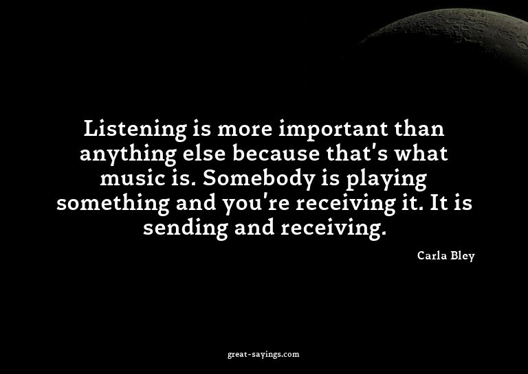 Listening is more important than anything else because