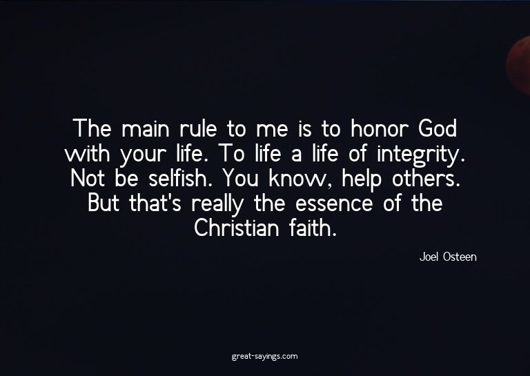 The main rule to me is to honor God with your life. To