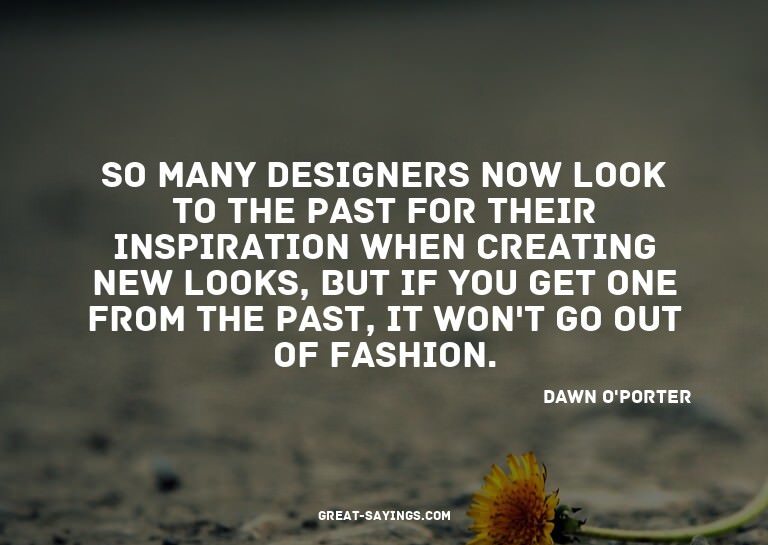 So many designers now look to the past for their inspir