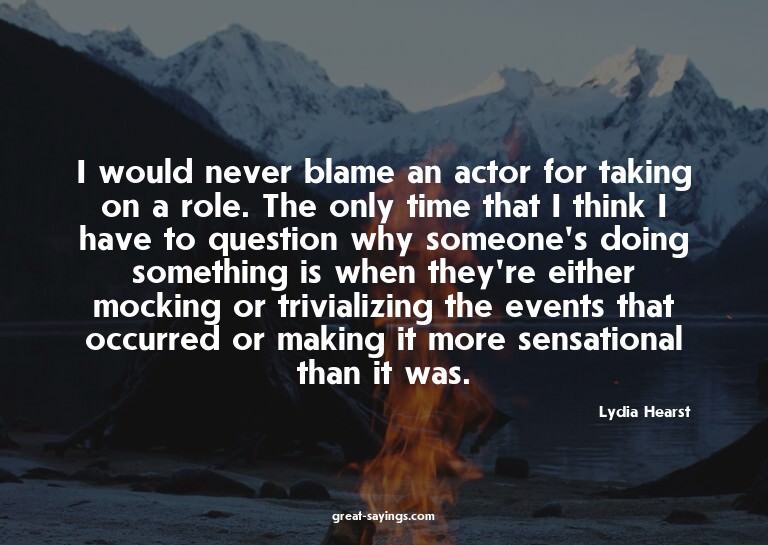 I would never blame an actor for taking on a role. The