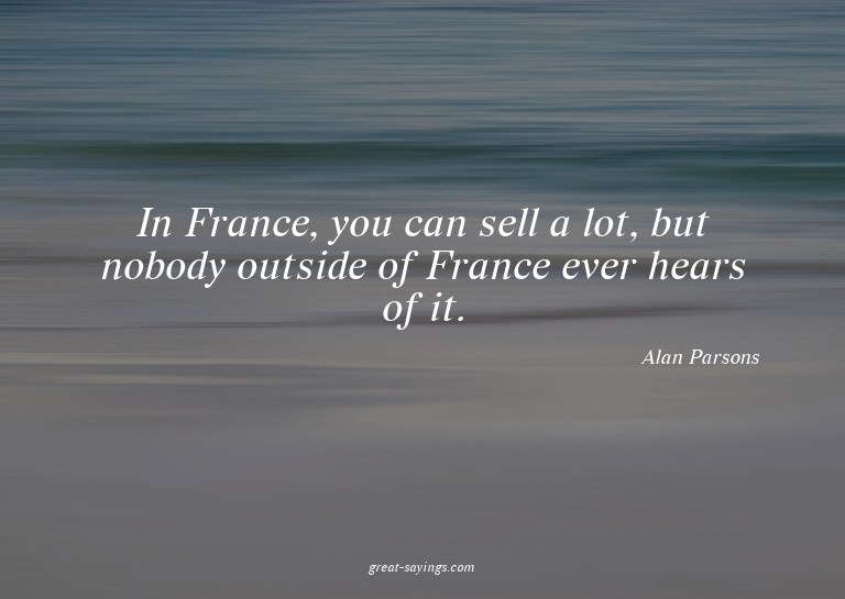 In France, you can sell a lot, but nobody outside of Fr
