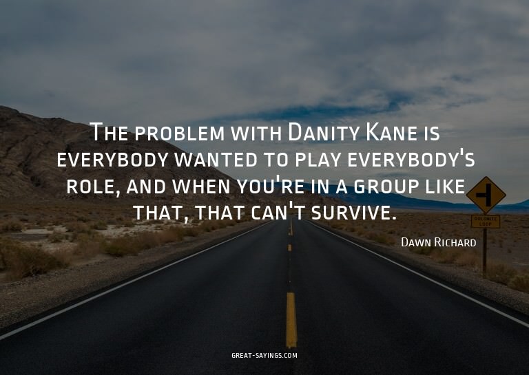 The problem with Danity Kane is everybody wanted to pla
