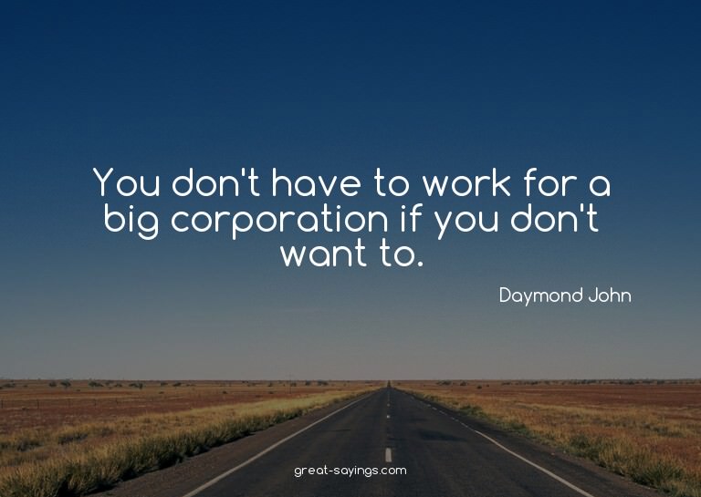 You don't have to work for a big corporation if you don