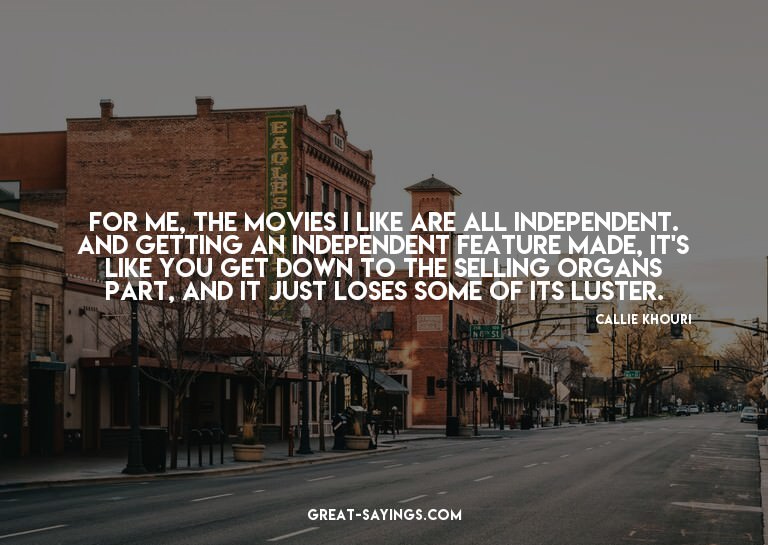 For me, the movies I like are all independent. And gett