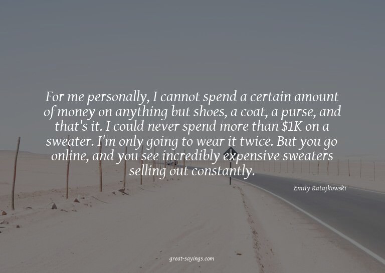 For me personally, I cannot spend a certain amount of m