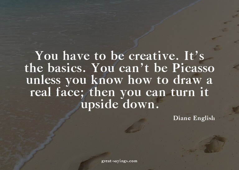 You have to be creative. It's the basics. You can't be