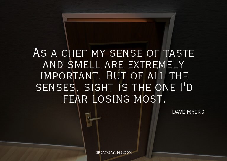 As a chef my sense of taste and smell are extremely imp