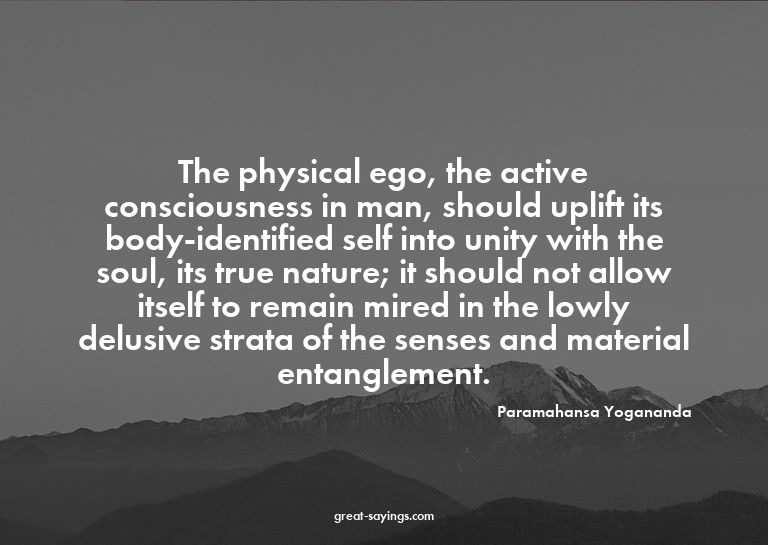 The physical ego, the active consciousness in man, shou