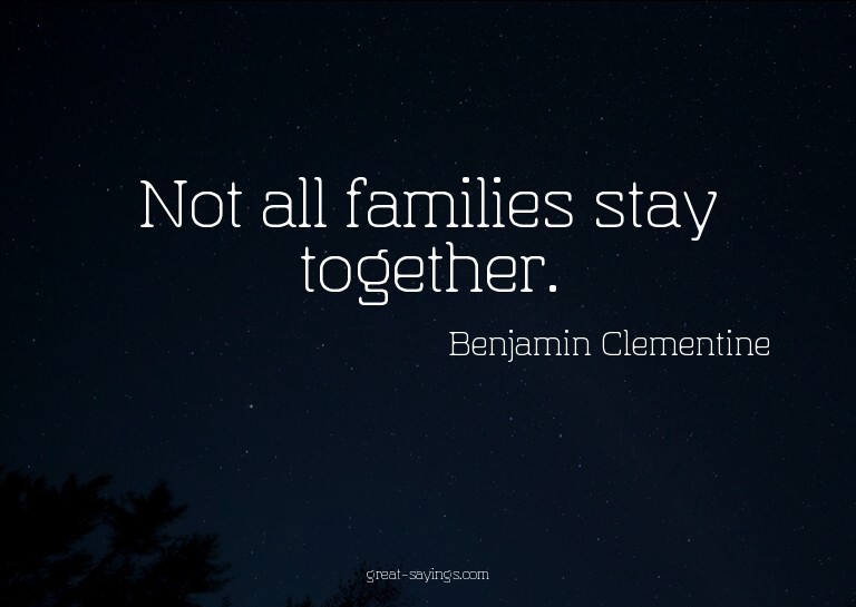 Not all families stay together.

